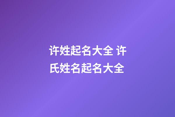 许姓起名大全 许氏姓名起名大全